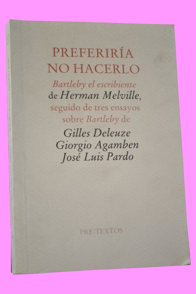 PREFERIRA NO HACERLO. "Bartleby el escribiente" de Herman Melville, seguido de tres ensayos sobre Bartleby de Gilles Deleuze, Giorgio Agamben y Jos Luis Pardo